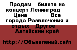 Продам 2 билета на концерт“Ленинград “ › Цена ­ 10 000 - Все города Развлечения и отдых » Другое   . Алтайский край